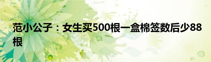 范小公子：女生买500根一盒棉签数后少88根