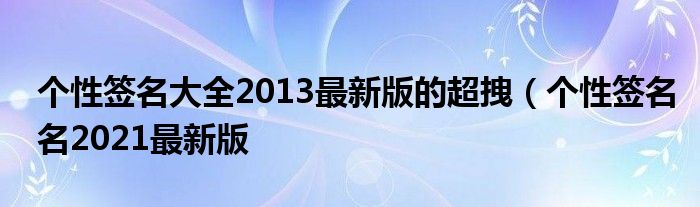 个性签名大全2013最新版的超拽（个性签名名2021最新版