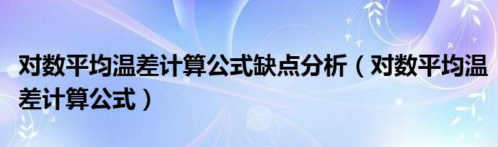 对数平均温差计算公式缺点分析（对数平均温差计算公式）