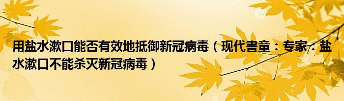 用盐水漱口能否有效地抵御新冠病毒（现代書童：专家：盐水漱口不能杀灭新冠病毒）