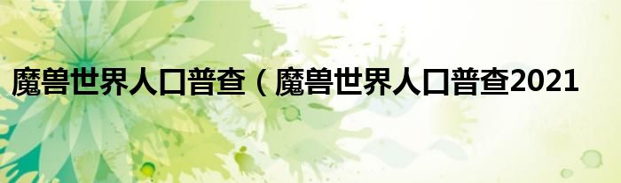 魔兽世界人口普查（魔兽世界人口普查2021