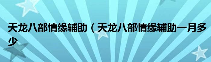 天龙八部情缘辅助（天龙八部情缘辅助一月多少