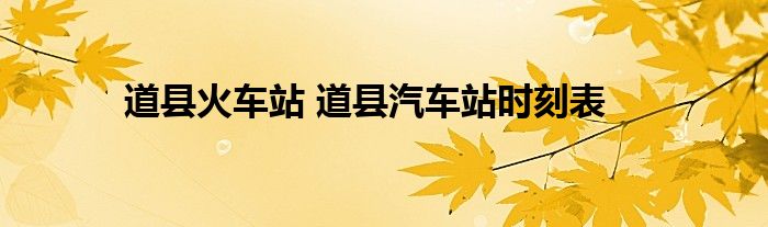 道县火车站 道县汽车站时刻表