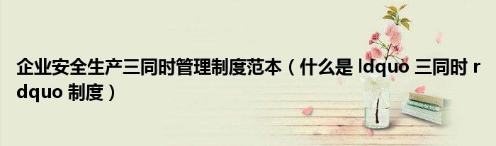 企业安全生产三同时管理制度范本（什么是 ldquo 三同时 rdquo 制度）