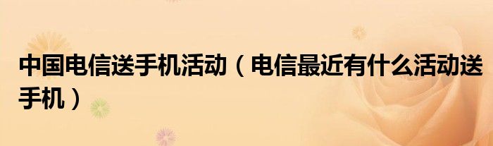 中国电信送手机活动（电信最近有什么活动送手机）
