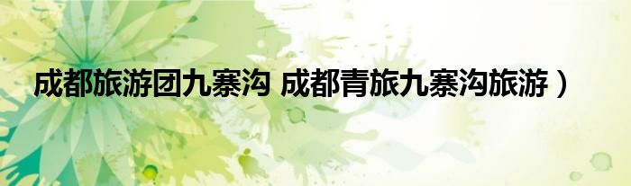 成都旅游团九寨沟 成都青旅九寨沟旅游）