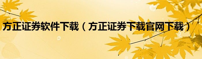 方正证券软件下载（方正证券下载官网下载）