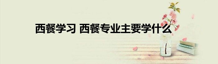 西餐学习 西餐专业主要学什么