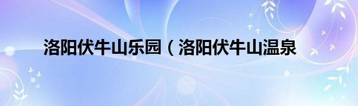 洛阳伏牛山乐园（洛阳伏牛山温泉