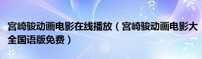 宫崎骏动画电影在线播放（宫崎骏动画电影大全国语版免费）