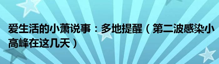 爱生活的小萧说事：多地提醒（第二波感染小高峰在这几天）