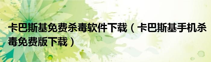 卡巴斯基免费杀毒软件下载（卡巴斯基手机杀毒免费版下载）