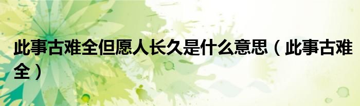此事古难全但愿人长久是什么意思（此事古难全）