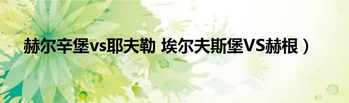赫尔辛堡vs耶夫勒 埃尔夫斯堡VS赫根）