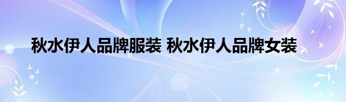 秋水伊人品牌服装 秋水伊人品牌女装