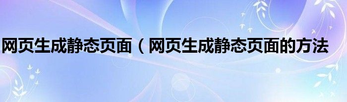 网页生成静态页面（网页生成静态页面的方法