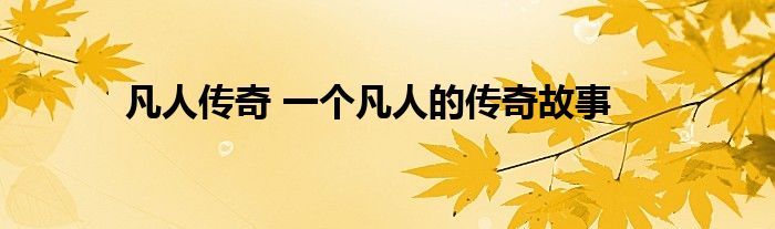 凡人传奇 一个凡人的传奇故事