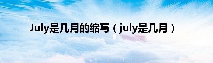July是几月的缩写（july是几月）