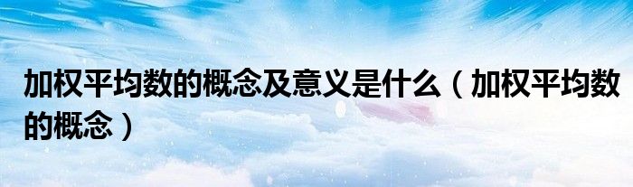 加权平均数的概念及意义是什么（加权平均数的概念）