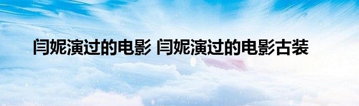 闫妮演过的电影 闫妮演过的电影古装