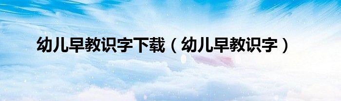 幼儿早教识字下载（幼儿早教识字）