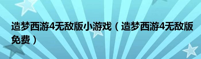 造梦西游4无敌版小游戏（造梦西游4无敌版免费）