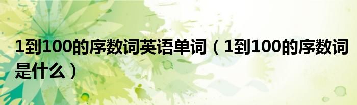 1到100的序数词英语单词（1到100的序数词是什么）