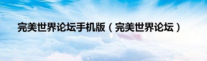完美世界论坛手机版（完美世界论坛）