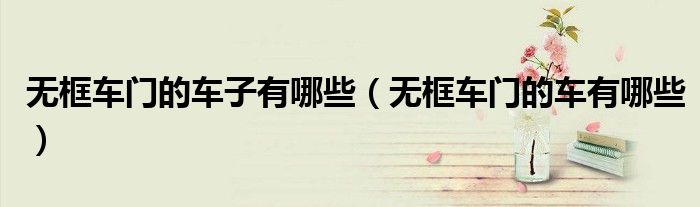 无框车门的车子有哪些（无框车门的车有哪些）