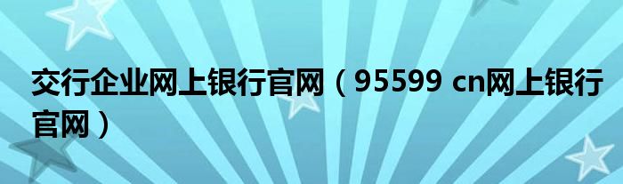 交行企业网上银行官网（95599 cn网上银行官网）