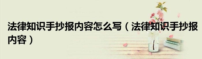 法律知识手抄报内容怎么写（法律知识手抄报内容）