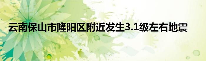 云南保山市隆阳区附近发生3.1级左右地震