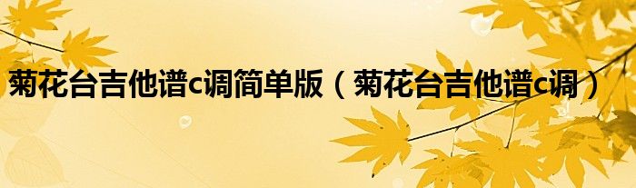 菊花台吉他谱c调简单版（菊花台吉他谱c调）