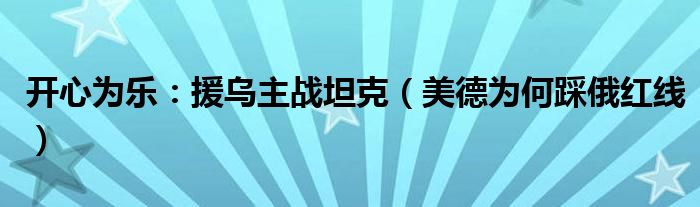 开心为乐：援乌主战坦克（美德为何踩俄红线）