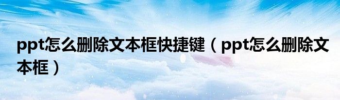 ppt怎么删除文本框快捷键（ppt怎么删除文本框）