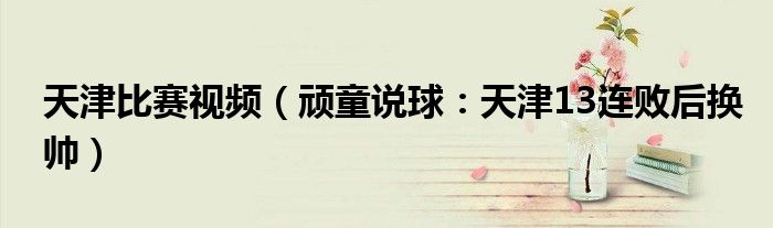 天津比赛视频（顽童说球：天津13连败后换帅）