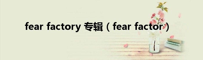 fear factory 专辑（fear factor）