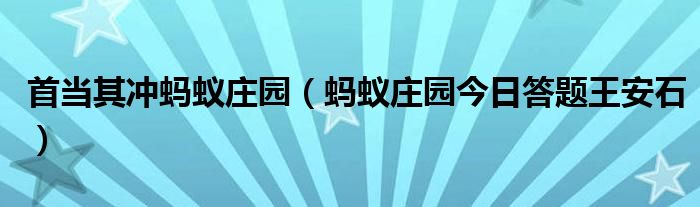 首当其冲蚂蚁庄园（蚂蚁庄园今日答题王安石）