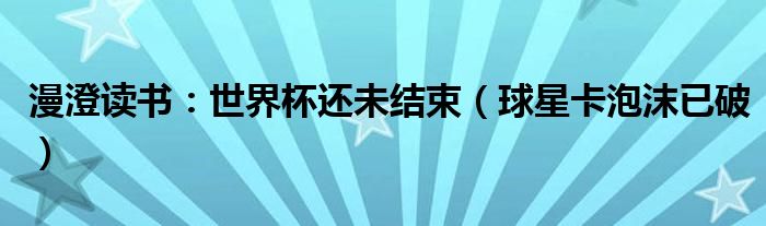 漫澄读书：世界杯还未结束（球星卡泡沫已破）