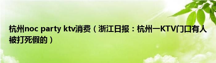 杭州noc party ktv消费（浙江日报：杭州一KTV门口有人被打死假的）