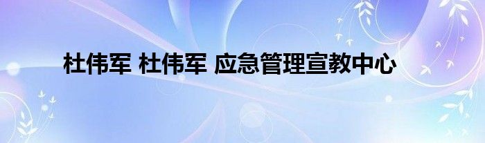 杜伟军 杜伟军 应急管理宣教中心