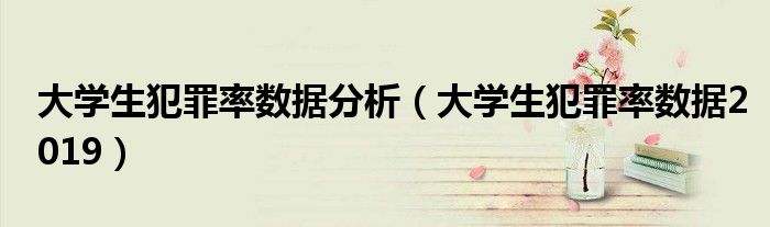 大学生犯罪率数据分析（大学生犯罪率数据2019）