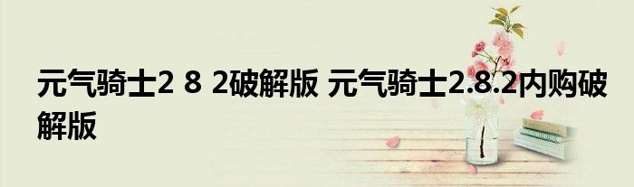 元气骑士2 8 2破解版 元气骑士2.8.2内购破解版