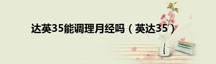 达英35能调理月经吗（英达35）