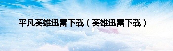 平凡英雄迅雷下载（英雄迅雷下载）