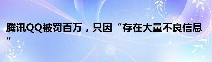 腾讯QQ被罚百万，只因“存在大量不良信息”