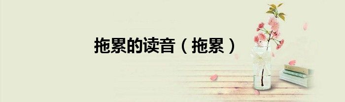 拖累的读音（拖累）