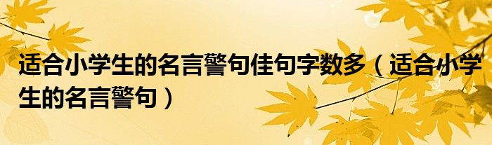 适合小学生的名言警句佳句字数多（适合小学生的名言警句）