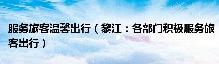 服务旅客温馨出行（黎江：各部门积极服务旅客出行）
