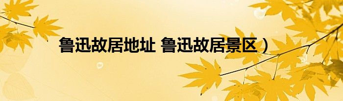 鲁迅故居地址 鲁迅故居景区）